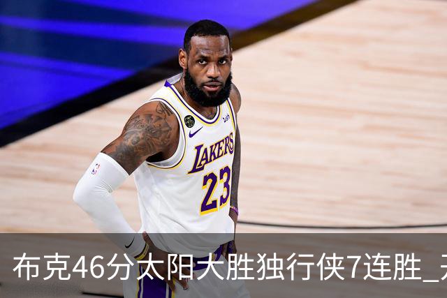 布克46分太阳大胜独行侠7连胜 开拓者险胜火箭